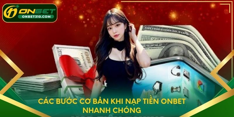 Các bước cơ bản khi nạp tiền ONBET nhanh chóng