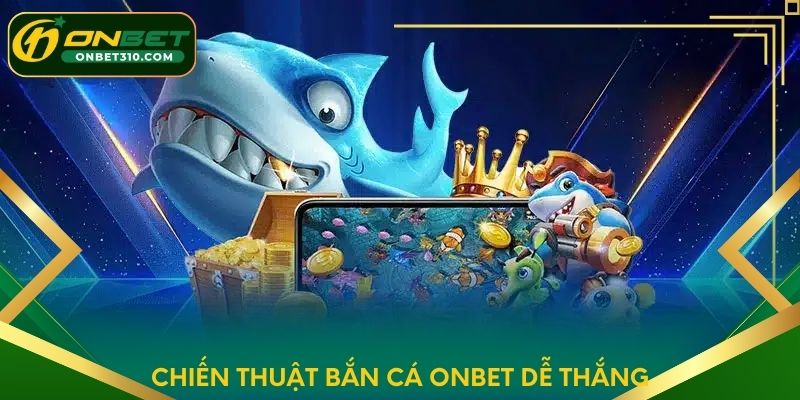 Chiến thuật bắn cá ONBET dễ thắng