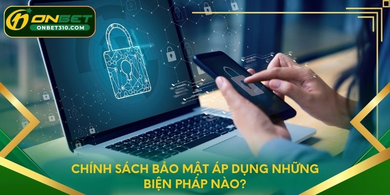 Chính sách bảo mật áp dụng những biện pháp nào?