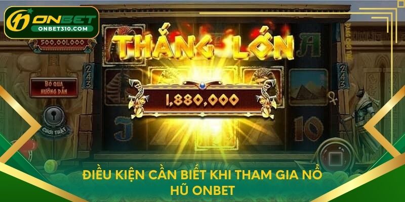 Điều kiện cần biết khi tham gia Nổ Hũ ONBET