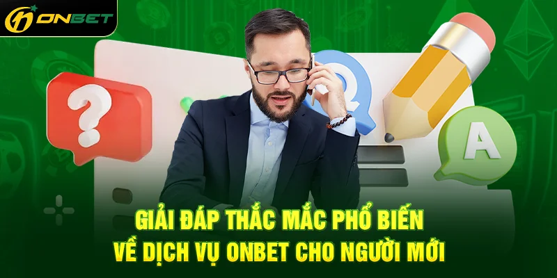 Giải đáp thắc mắc phổ biến về dịch vụ ONBET cho người mới