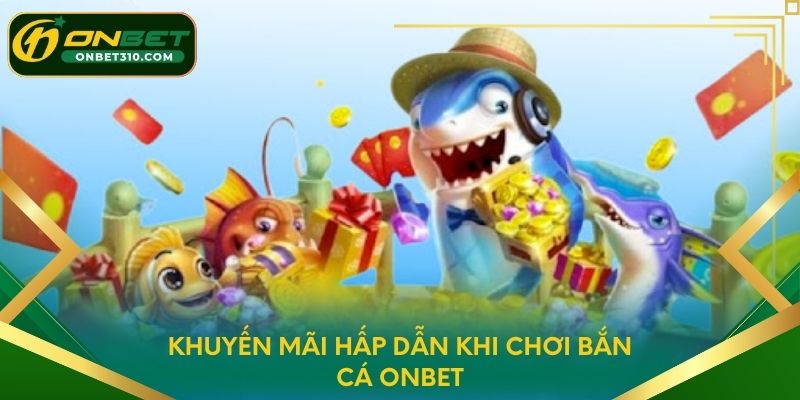 Khuyến mãi hấp dẫn khi chơi Bắn Cá ONBET
