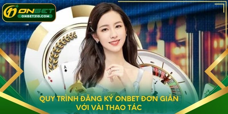 Quy trình đăng ký ONBET đơn giản với vài thao tác