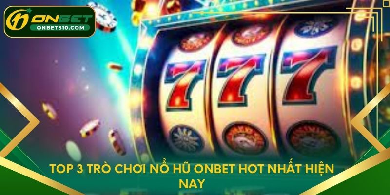 Top 3 trò chơi Nổ Hũ ONBET hot nhất hiện nay